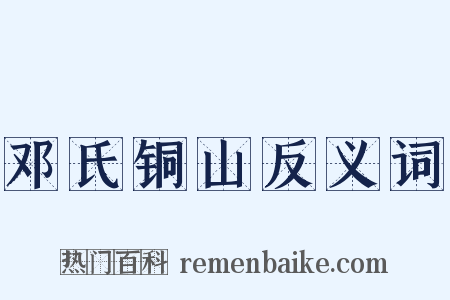 邓氏铜山反义词是什么意思的图片